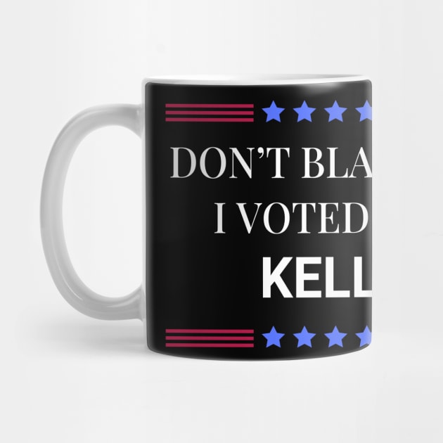 Don't Blame Me I Voted For Kelly by Woodpile